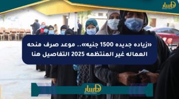 «زيادة جديدة 1500 جنيه».. موعد صرف منحة العمالة غير المنتظمة 2025 التفاصيل هنا